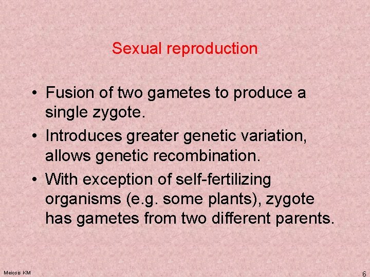 Sexual reproduction • Fusion of two gametes to produce a single zygote. • Introduces