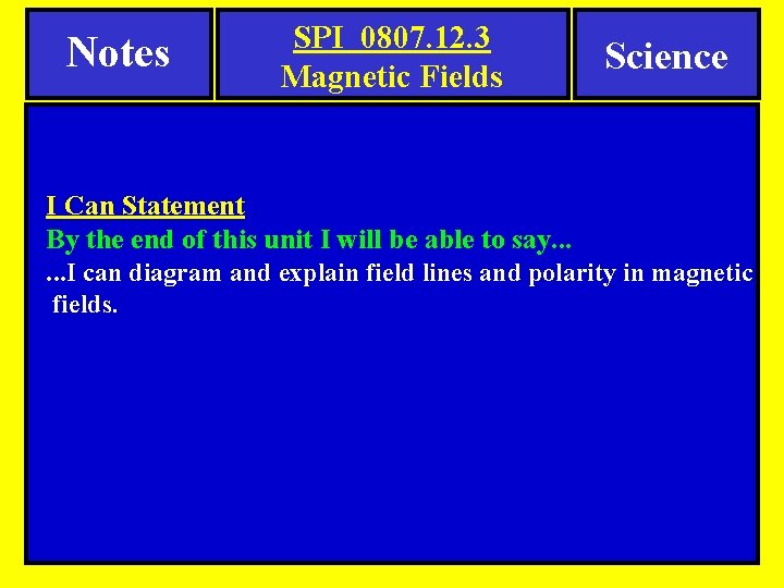 Notes SPI 0807. 12. 3 Magnetic Fields Science I Can Statement By the end