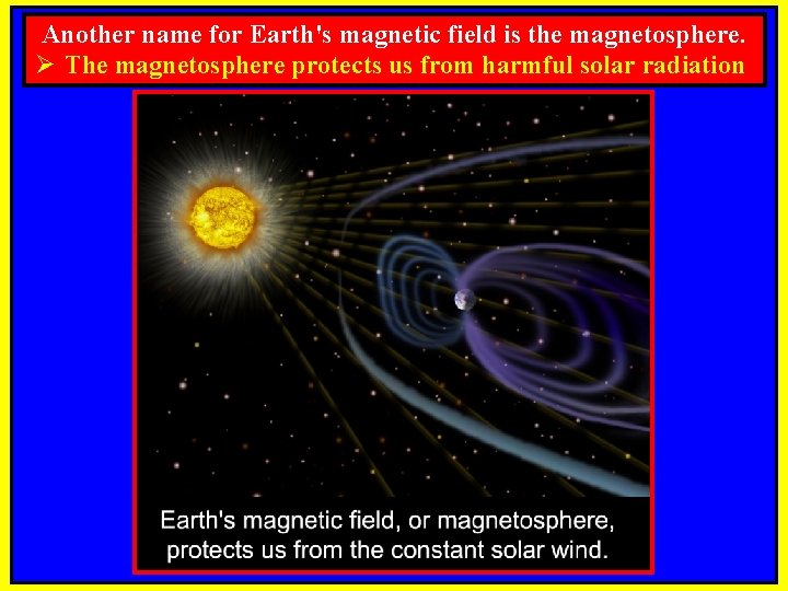 Another name for Earth's magnetic field is the magnetosphere. Ø The magnetosphere protects us