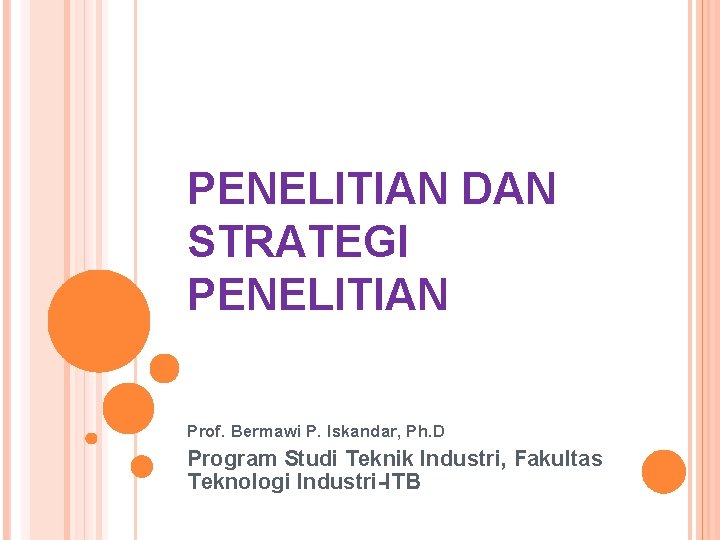 PENELITIAN DAN STRATEGI PENELITIAN Prof. Bermawi P. Iskandar, Ph. D Program Studi Teknik Industri,