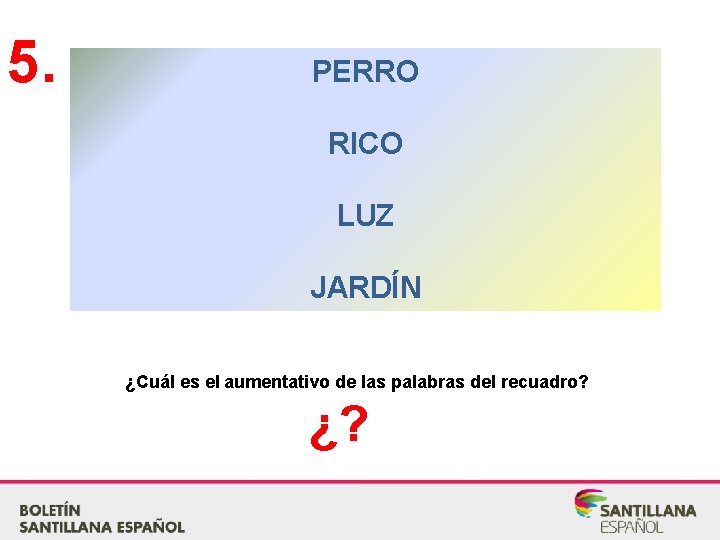 5. PERRO RICO LUZ JARDÍN ¿Cuál es el aumentativo de las palabras del recuadro?