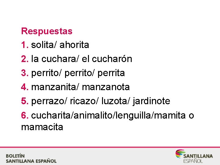 Respuestas 1. solita/ ahorita 2. la cuchara/ el cucharón 3. perrito/ perrita 4. manzanita/