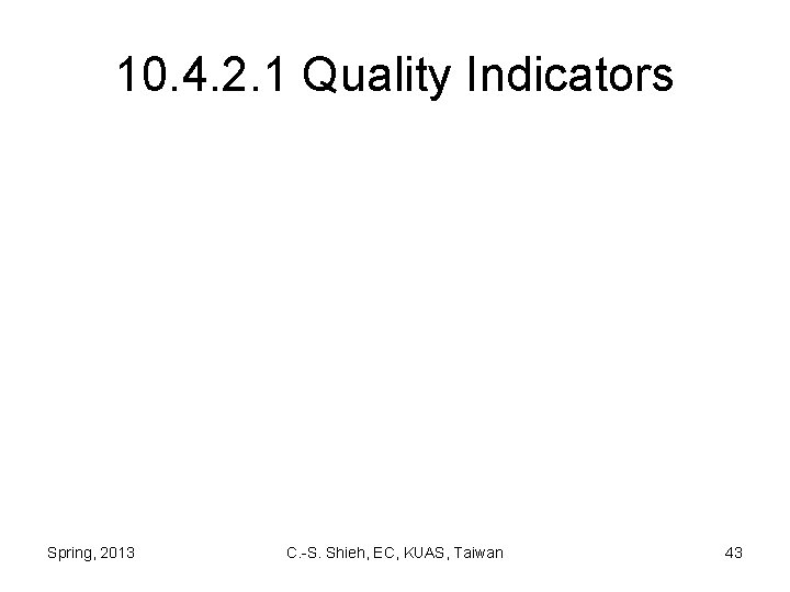10. 4. 2. 1 Quality Indicators Spring, 2013 C. -S. Shieh, EC, KUAS, Taiwan
