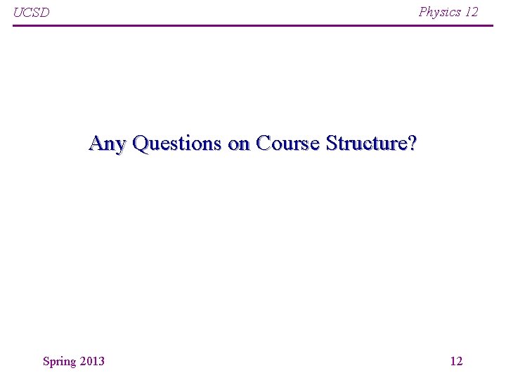 Physics 12 UCSD Any Questions on Course Structure? Spring 2013 12 Physics 12 UCSD Any Questions on Course Structure? Spring 2013 12