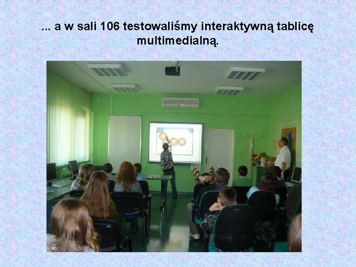 . . . a w sali 106 testowaliśmy interaktywną tablicę multimedialną. 