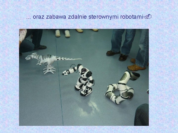 . . . oraz zabawa zdalnie sterownymi robotami. 