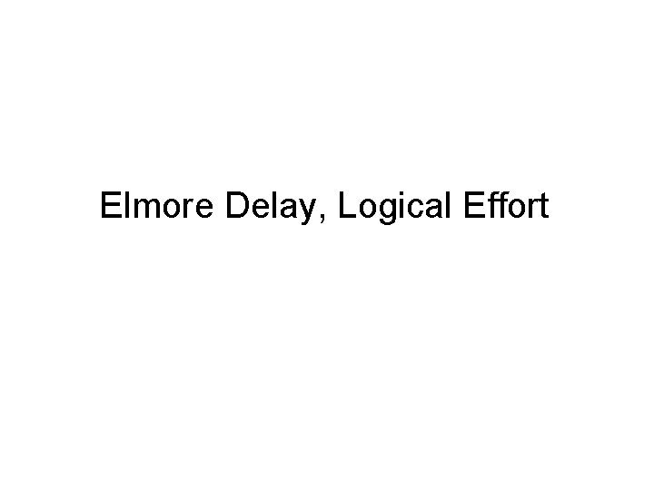 Elmore Delay, Logical Effort 