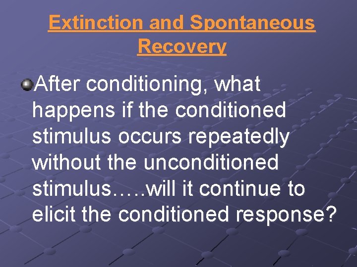 Extinction and Spontaneous Recovery After conditioning, what happens if the conditioned stimulus occurs repeatedly