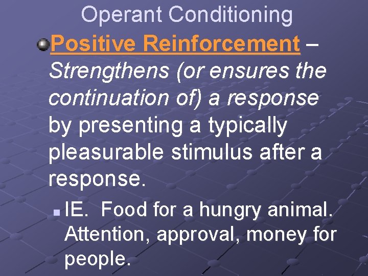 Operant Conditioning Positive Reinforcement – Strengthens (or ensures the continuation of) a response by