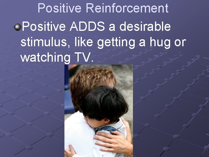 Positive Reinforcement Positive ADDS a desirable stimulus, like getting a hug or watching TV.