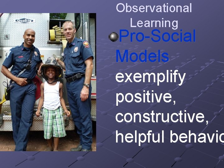 Observational Learning Pro-Social Models exemplify positive, constructive, helpful behavio 