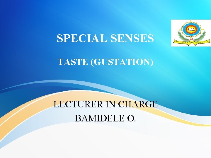 SPECIAL SENSES TASTE (GUSTATION) LECTURER IN CHARGE BAMIDELE O. 