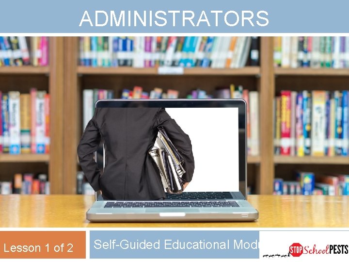 ADMINISTRATORS Lesson 1 of 2 Self-Guided Educational Module 
