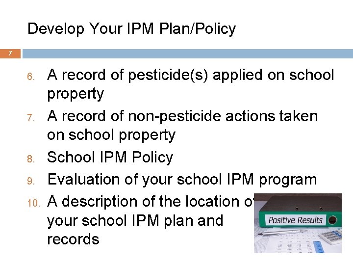 Develop Your IPM Plan/Policy 7 6. 7. 8. 9. 10. A record of pesticide(s)