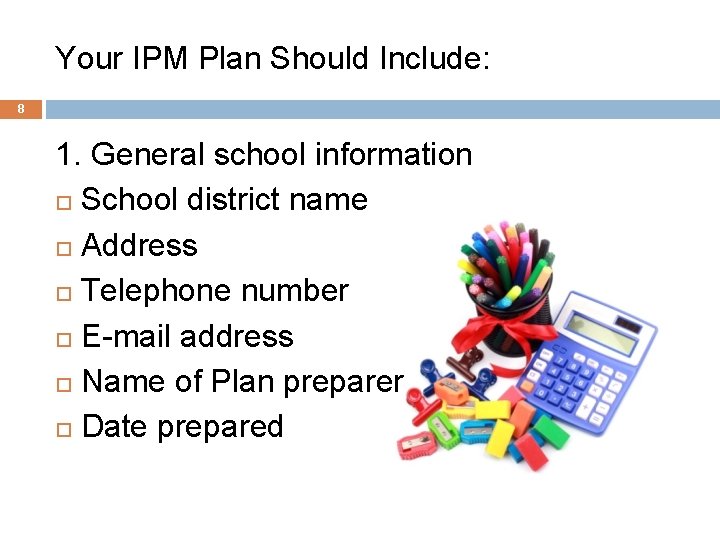 Your IPM Plan Should Include: 8 1. General school information School district name Address