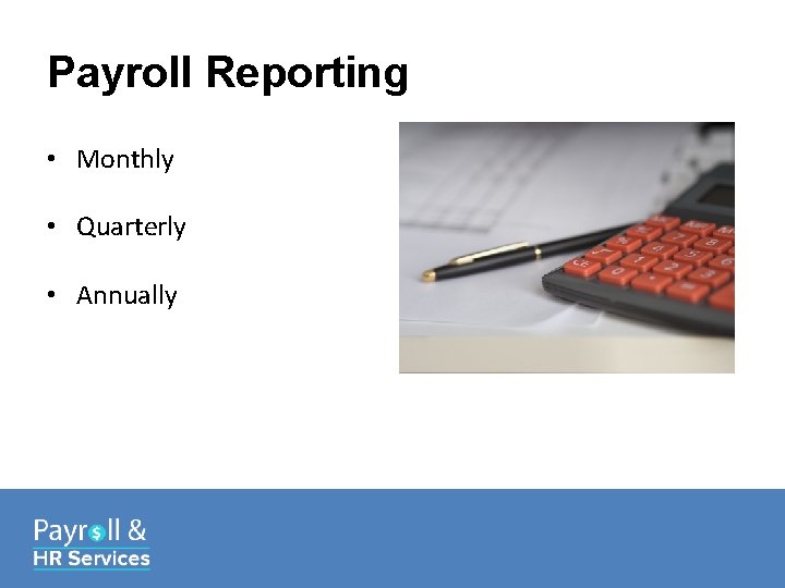 Payroll Reporting • Monthly • Quarterly • Annually 