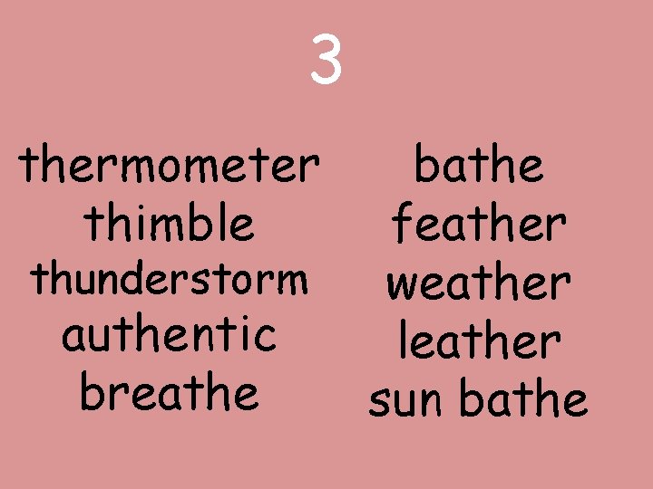 3 thermometer thimble thunderstorm authentic breathe bathe feather weather leather sun bathe 