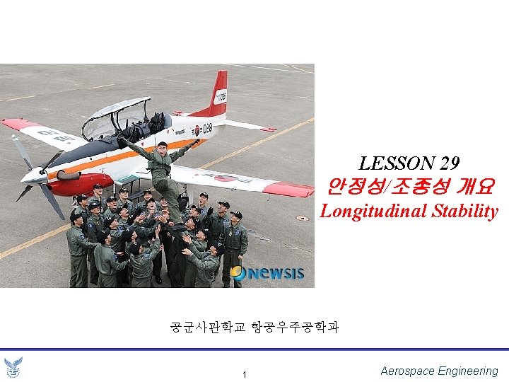 LESSON 29 안정성/조종성 개요 Longitudinal Stability 공군사관학교 항공우주공학과 1 Aerospace Engineering 