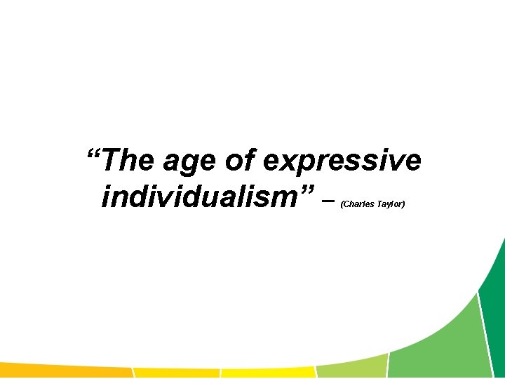 “The age of expressive individualism” – (Charles Taylor) 