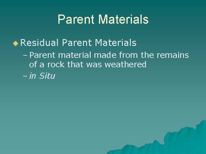 Parent Materials u Residual Parent Materials – Parent material made from the remains of