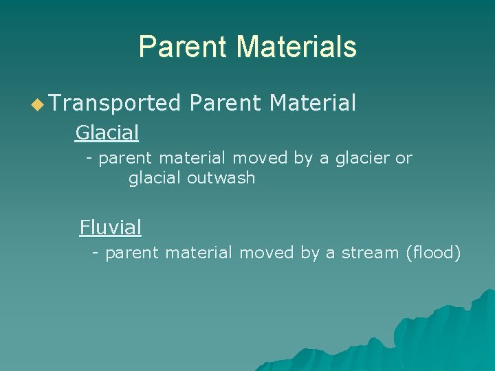 Parent Materials u Transported Parent Material Glacial - parent material moved by a glacier