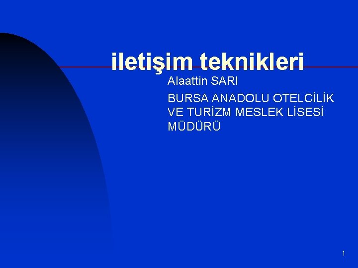 iletişim teknikleri Alaattin SARI BURSA ANADOLU OTELCİLİK VE TURİZM MESLEK LİSESİ MÜDÜRÜ 1 