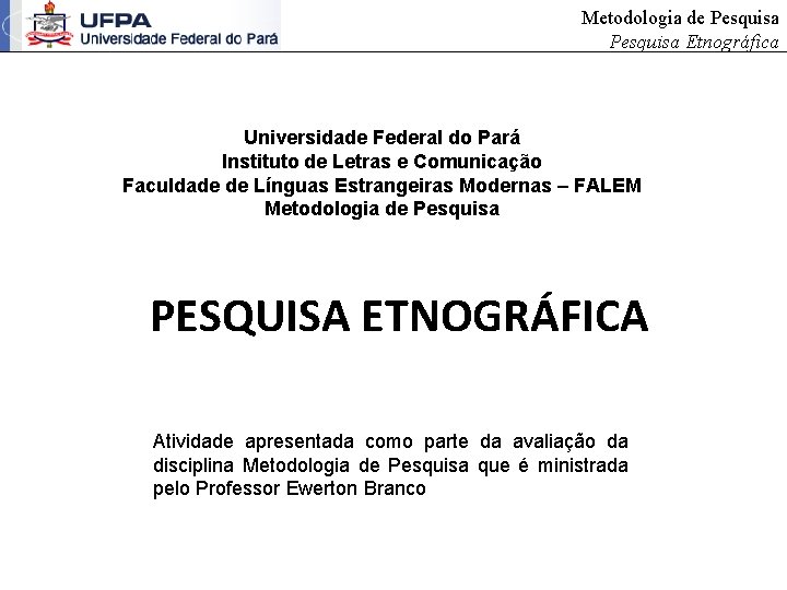 Metodologia de Pesquisa Etnográfica Universidade Federal do Pará Instituto de Letras e Comunicação Faculdade