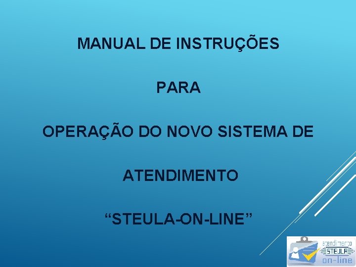 MANUAL DE INSTRUÇÕES PARA OPERAÇÃO DO NOVO SISTEMA DE ATENDIMENTO “STEULA-ON-LINE” 