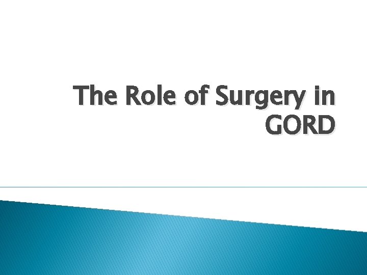 The Role of Surgery in GORD The Role of Surgery in GORD