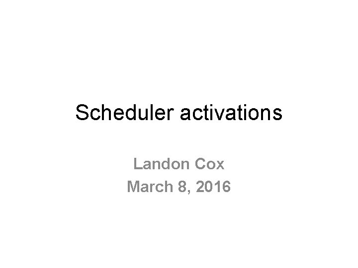 Scheduler activations Landon Cox March 8, 2016 