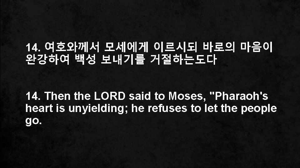 14. 여호와께서 모세에게 이르시되 바로의 마음이 완강하여 백성 보내기를 거절하는도다 14. Then the LORD