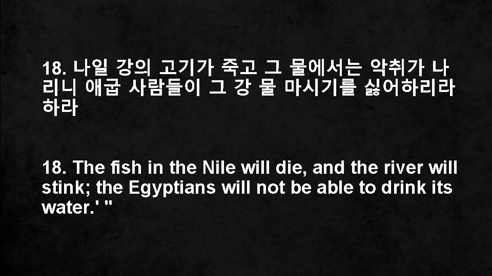 18. 나일 강의 고기가 죽고 그 물에서는 악취가 나 리니 애굽 사람들이 그 강