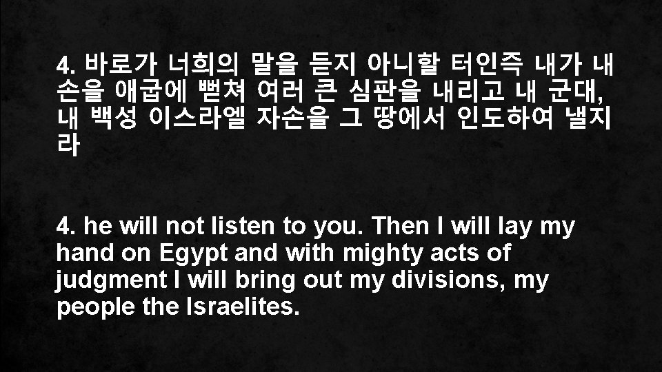 4. 바로가 너희의 말을 듣지 아니할 터인즉 내가 내 손을 애굽에 뻗쳐 여러 큰 4. 바로가 너희의 말을 듣지 아니할 터인즉 내가 내 손을 애굽에 뻗쳐 여러 큰