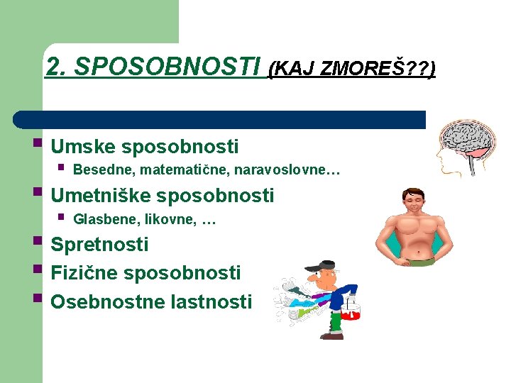 2. SPOSOBNOSTI (KAJ ZMOREŠ? ? ) § Umske sposobnosti § Besedne, matematične, naravoslovne… §