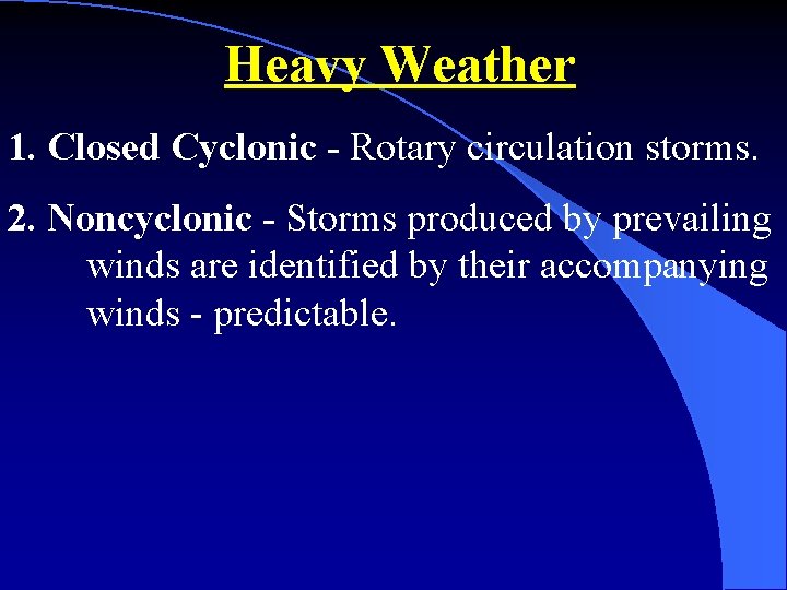 Heavy Weather 1. Closed Cyclonic - Rotary circulation storms. 2. Noncyclonic - Storms produced