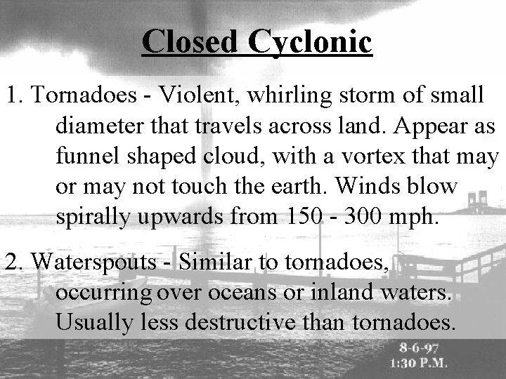 Closed Cyclonic 1. Tornadoes - Violent, whirling storm of small diameter that travels across