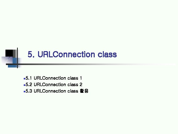 5. URLConnection class 5. 1 URLConnection class 1 5. 2 URLConnection class 2 5.