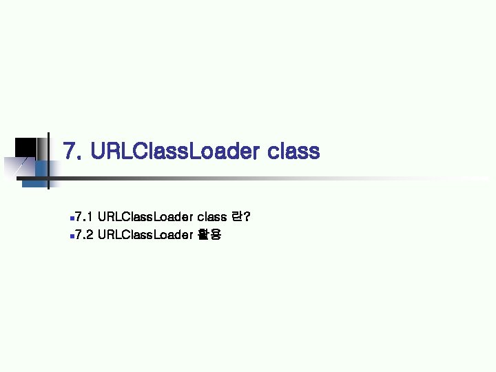 7. URLClass. Loader class 7. 1 URLClass. Loader class 란? 7. 2 URLClass. Loader