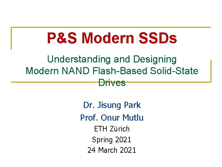 P&S Modern SSDs Understanding and Designing Modern NAND Flash-Based Solid-State Drives Dr. Jisung Park
