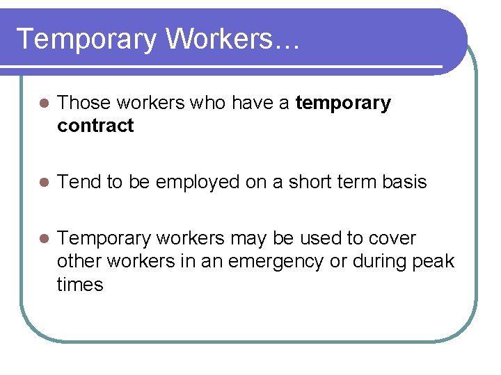 Temporary Workers… l Those workers who have a temporary contract l Tend to be