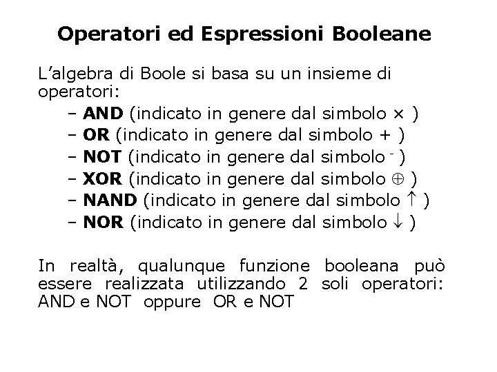 Operatori ed Espressioni Booleane L’algebra di Boole si basa su un insieme di operatori: Operatori ed Espressioni Booleane L’algebra di Boole si basa su un insieme di operatori: