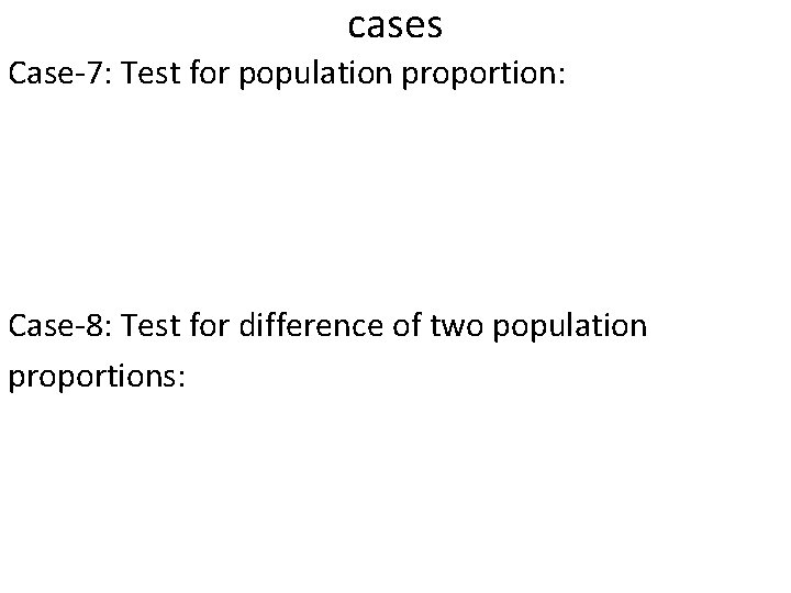 cases Case-7: Test for population proportion: Case-8: Test for difference of two population proportions: