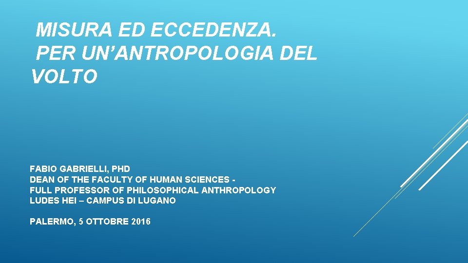 MISURA ED ECCEDENZA. PER UN’ANTROPOLOGIA DEL VOLTO FABIO GABRIELLI, PHD DEAN OF THE FACULTY