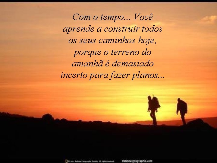 Com o tempo. . . Você aprende a construir todos os seus caminhos hoje,