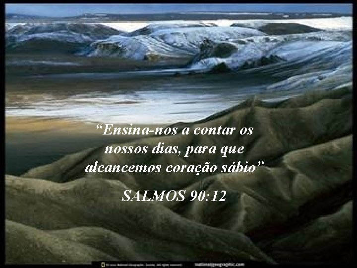 “Ensina-nos a contar os nossos dias, para que alcancemos coração sábio” SALMOS 90: 12