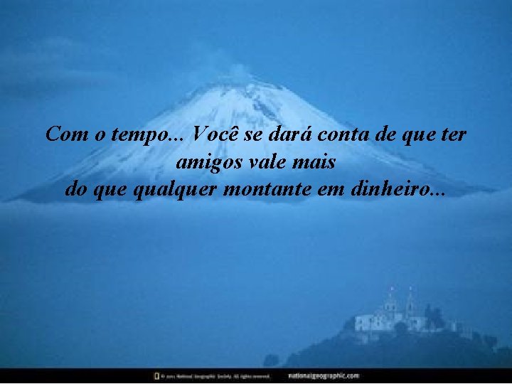 Com o tempo. . . Você se dará conta de que ter amigos vale