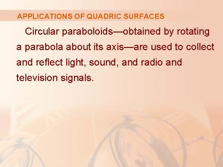 APPLICATIONS OF QUADRIC SURFACES Circular paraboloids—obtained by rotating a parabola about its axis—are used