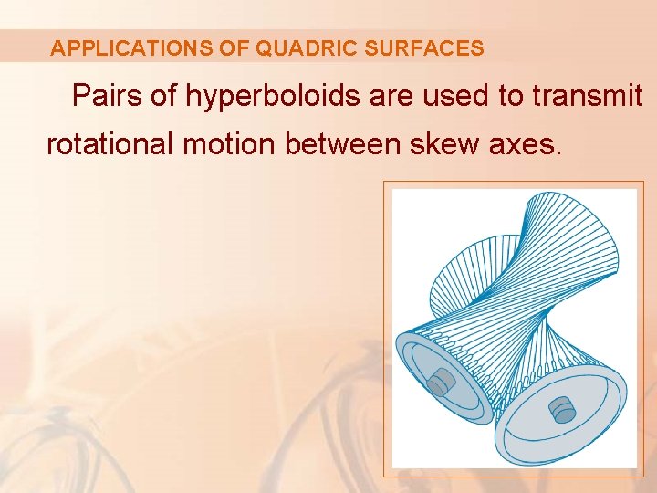 APPLICATIONS OF QUADRIC SURFACES Pairs of hyperboloids are used to transmit rotational motion between