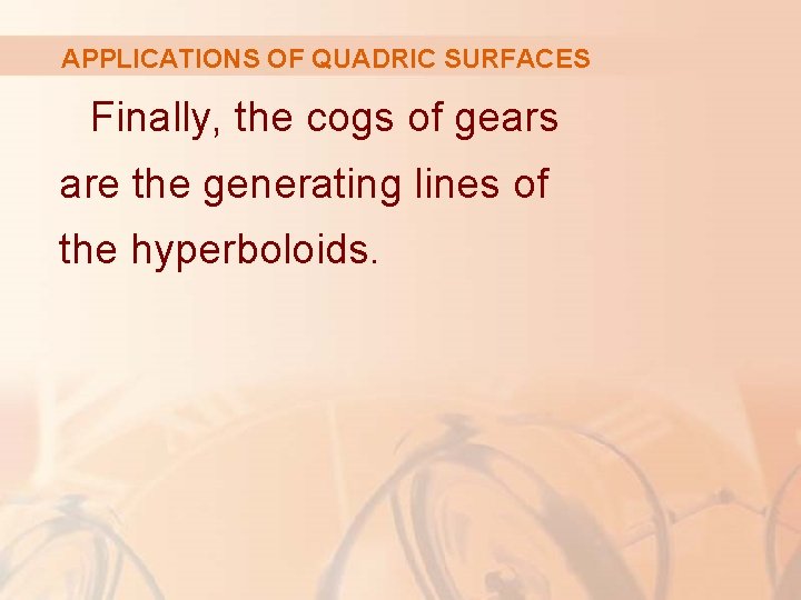 APPLICATIONS OF QUADRIC SURFACES Finally, the cogs of gears are the generating lines of