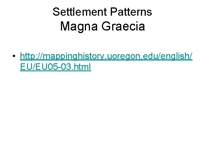 Settlement Patterns Magna Graecia • http: //mappinghistory. uoregon. edu/english/ EU/EU 05 -03. html 